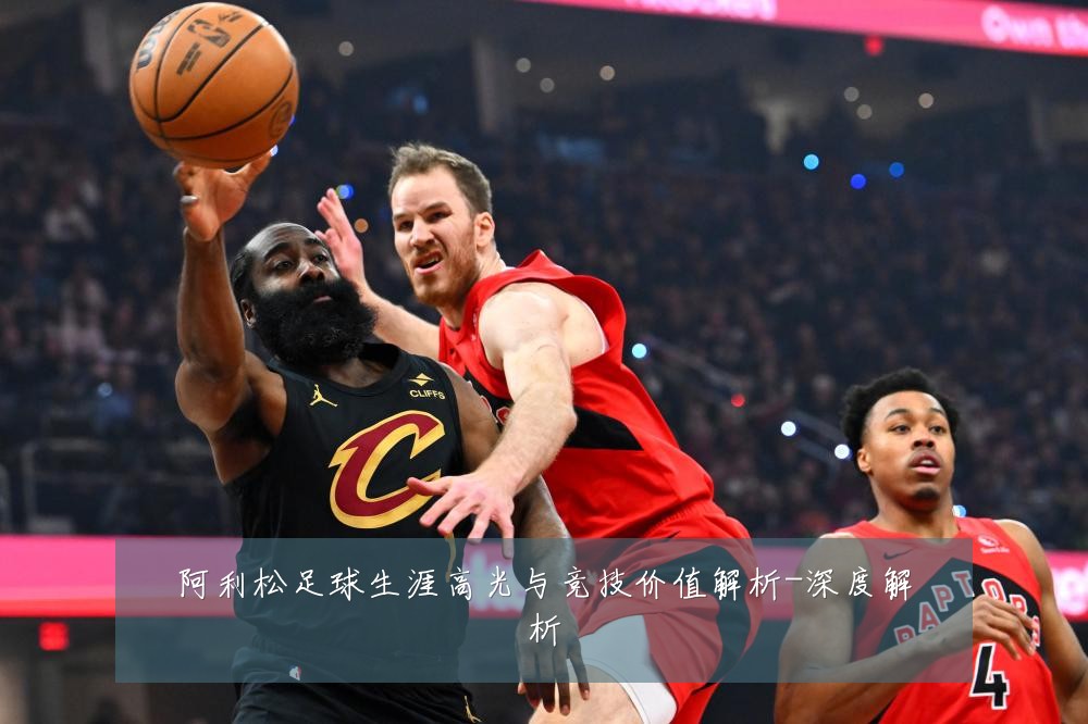 阿利松足球生涯高光与竞技价值解析-深度解析