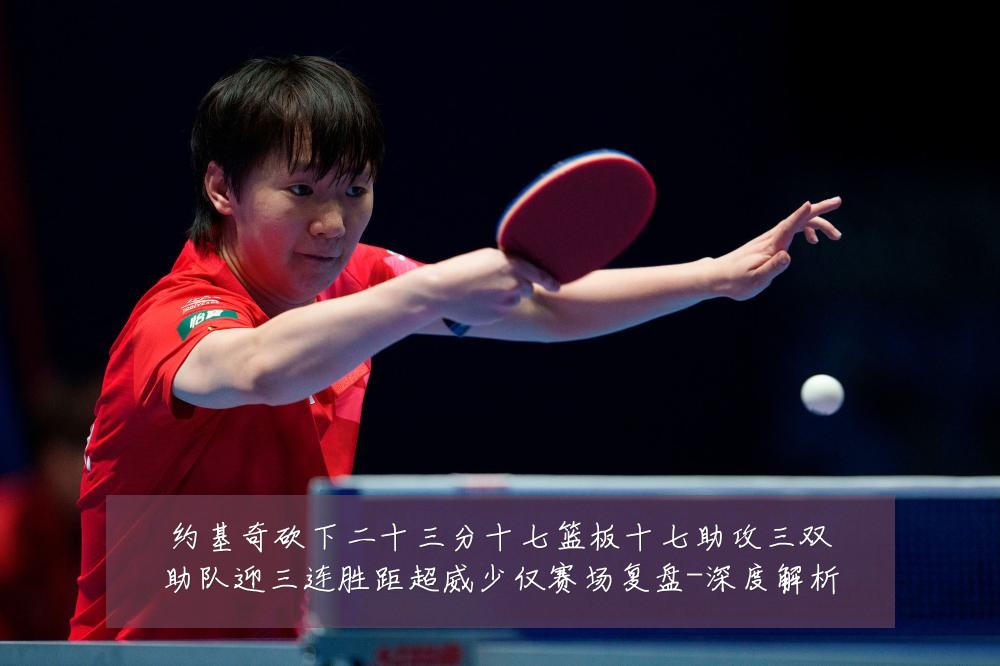 约基奇砍下二十三分十七篮板十七助攻三双助队迎三连胜距超威少仅赛场复盘-深度解析