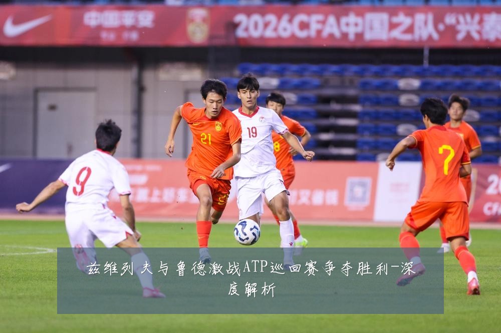 兹维列夫与鲁德激战ATP巡回赛争夺胜利-深度解析